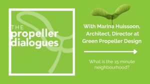 The Propeller Dialogues with Marina Huissoon, Architect, Director at Green Propeller Design, What is the 15-minute neighbourhood?